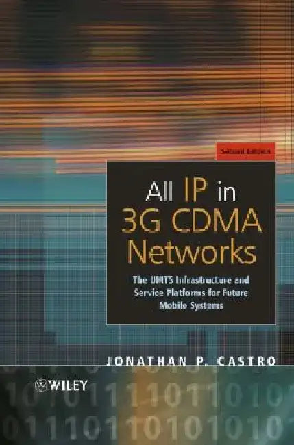 All IP in 3g Cdma Networks: The Umts Infrastructure and Service Platforms for Future Mobile Systems by Jonathan P. Castro