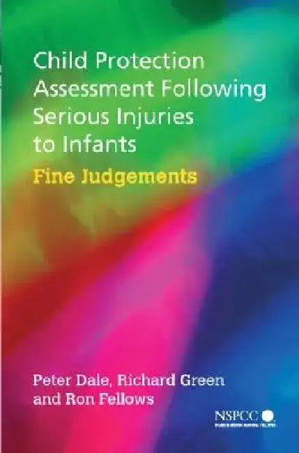 Child Protection Assessment Following Serious Injuries to Infants: Fine Judgments by Peter Dale