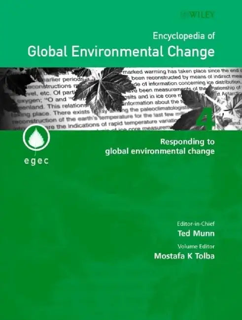 Encyclopedia of Global Environmental Change, Volume 4, Responding to Global Environmental Change, by Editor: Mostafa K. Tolba, Editor-in-Chief: Ted Munn