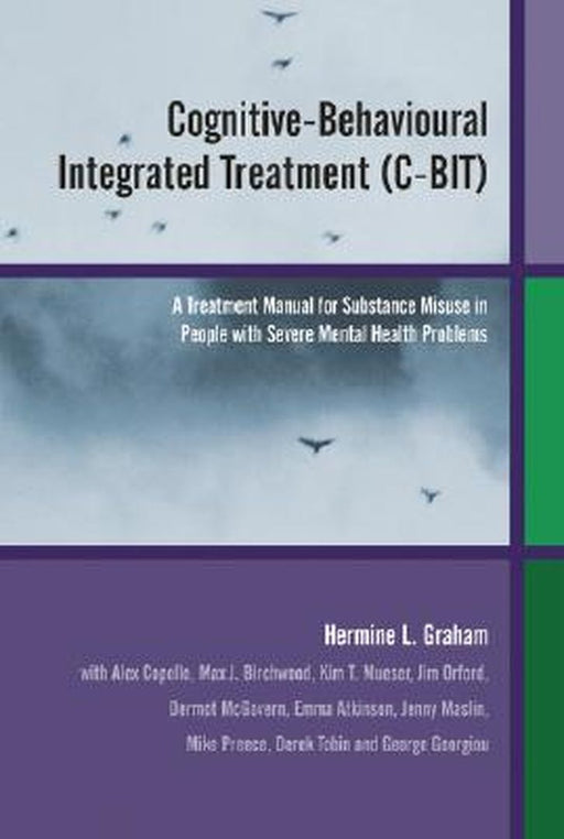 Cognitive-Behavioural Integrated Treatment (C-Bit): A Treatment Manual for Substance Misuse in People with Severe Mental Health Problems by Hermine L. Graham