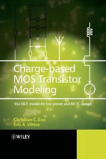 Charge-Based MOS Transistor Modeling: The EKV Model for Low-Power and RF IC Design by Christian C. Enz