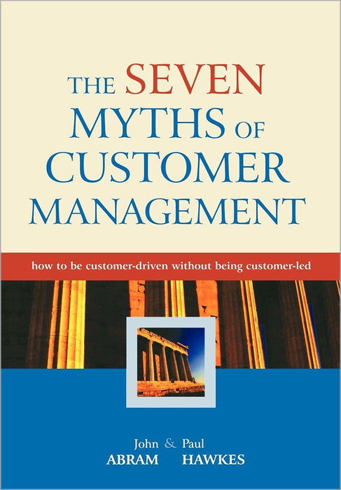 The Seven Myths Of Customer Management: How to Be Customer-driven Without Being Customer-led