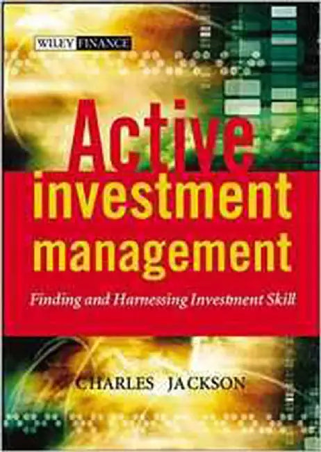 Active Investment Management: Finding and Harnessing Investment Skill by Charles Jackson