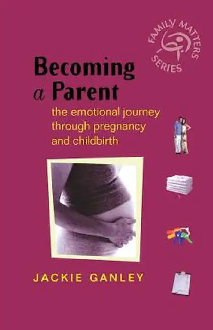Becoming a Parent: The Emotional Journey Through Pregnancy and Childbirth by Jackie Ganley