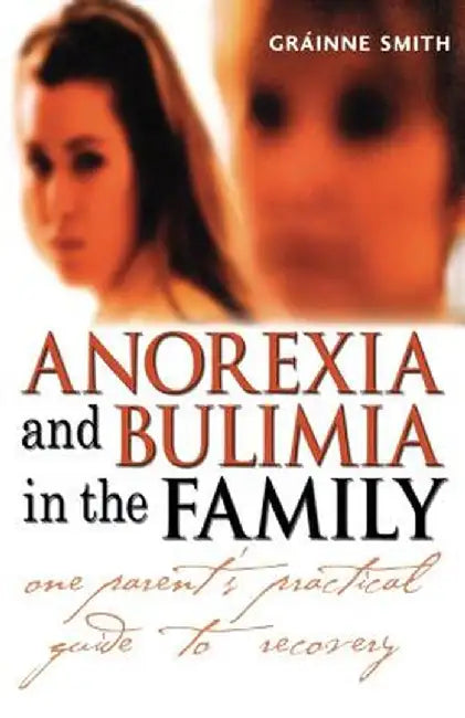 Anorexia and Bulimia in the Family: One Parent's Practical Guide to Recovery by Grainne Smith