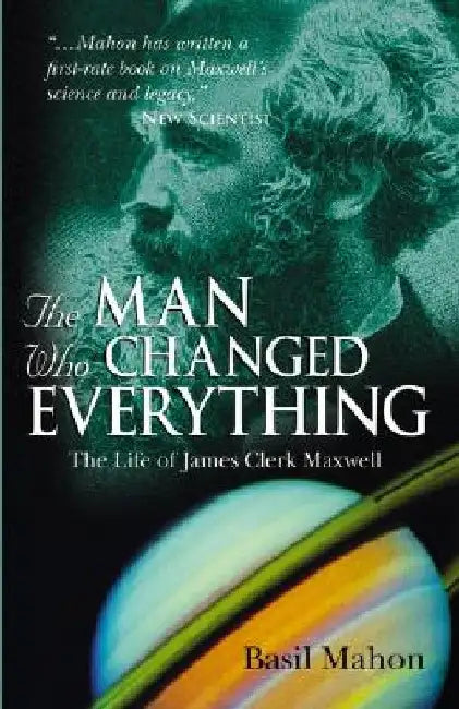 The Man Who Changed Everything: The Life of James Clerk Maxwell by Basil Mahon