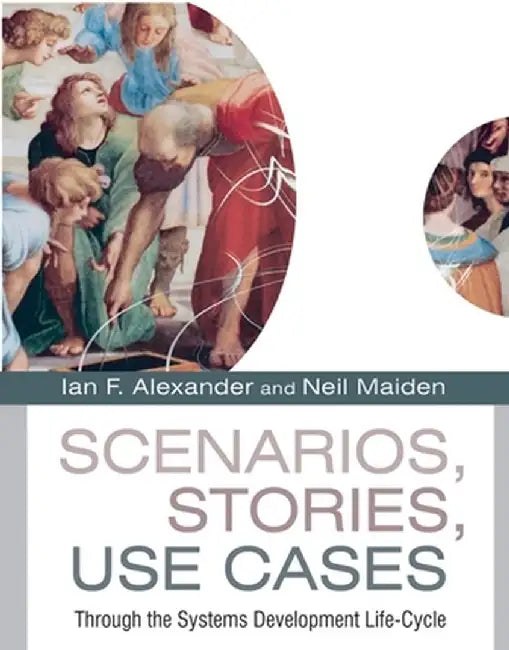Scenarios, Stories, Use Cases: Through the Systems Development Life-Cycle by Ian F. Alexander