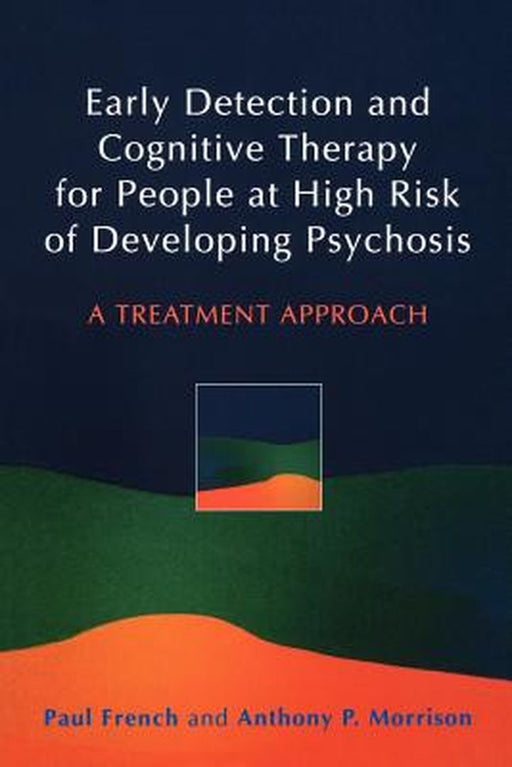 Early Detection and Cognitive Therapy for People at High Risk of Developing Psychosis: A Treatment Approach by Paul French
