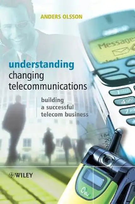 Understanding Changing Telecommunications: Building a Successful Telecom Business by Anders Olsson