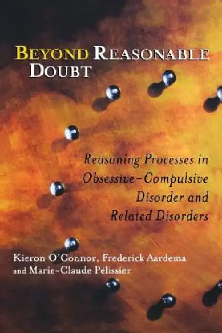 Beyond Reasonable Doubt: Reasoning Processes in Obsessive-Compulsive Disorder and Related Disorders by Kieron O'Connor
