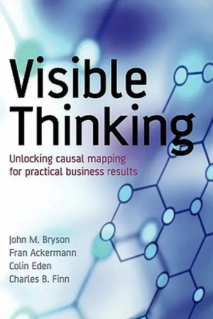 Visible Thinking: Unlocking Causal Mapping for Practical Business Results by John M. Bryson