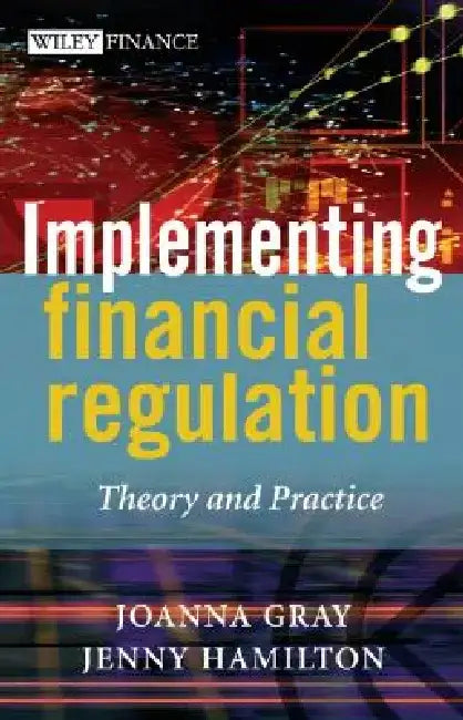 Implementing Financial Regulation: Theory and Practice by Joanna Gray