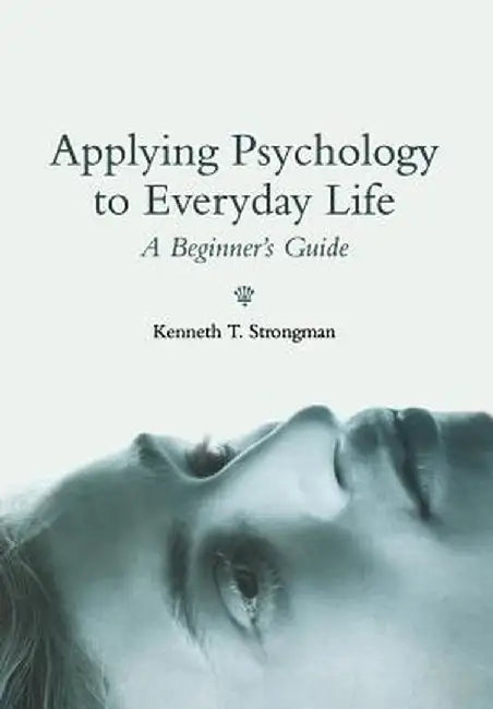Applying Psychology to Everyday Life: A Beginner's Guide by Kenneth T. Strongman