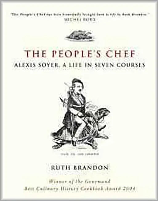 The People'S Chef: Alexis Soyer, a Life in 7 Courses by Ruth Brandon