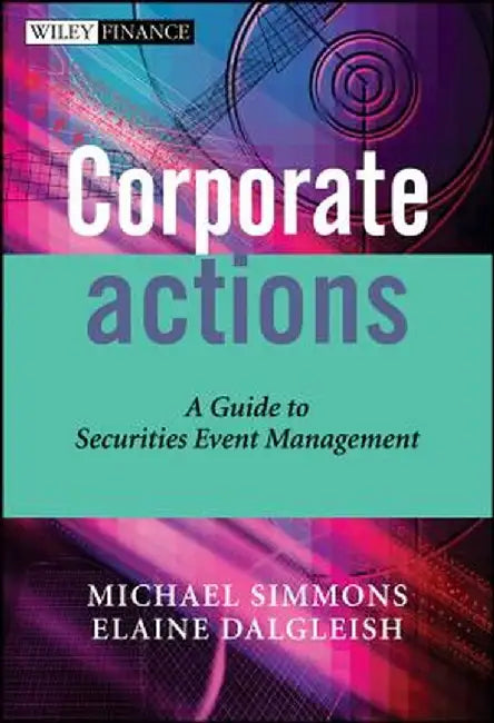 Corporate Actions: A Guide to Securities Event Management by Michael Simmons