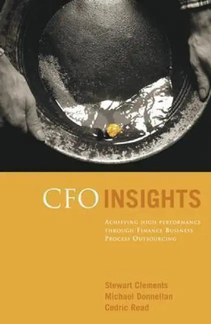 CFO Insights: Achieving High Performance Through Finance Business Process Outsourcing by Stewart Clements