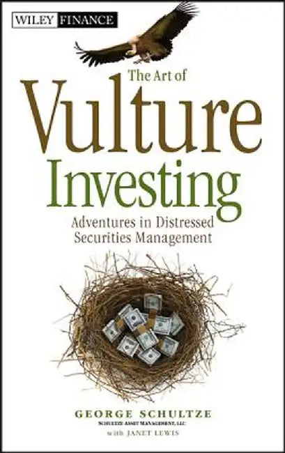 The Art of Vulture Investing: Adventures in Distressed Securities Management by George Schultze
