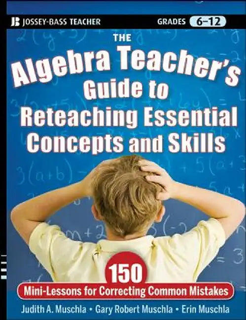 The Algebra Teacher's Guide to Reteaching Essential Concepts and Skills: 150 Mini-Lessons for Correcting Common Mistakes by Judith A. Muschla