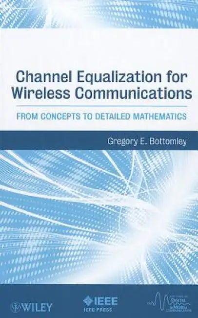 Channel Equalization for Wireless Communications: From Concepts to Detailed Mathematics by Gregory E. Bottomley
