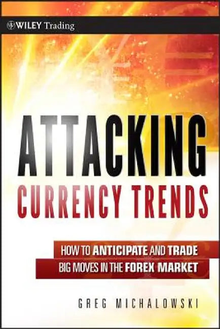 Attacking Currency Trends: How to Anticipate and Trade Big Moves in the Forex Market by Greg Michalowski
