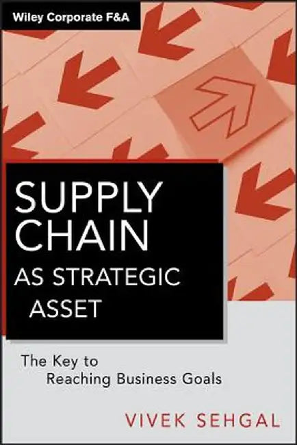 Supply Chain as Strategic Asset: The Key to Reaching Business Goals by Vivek Sehgal