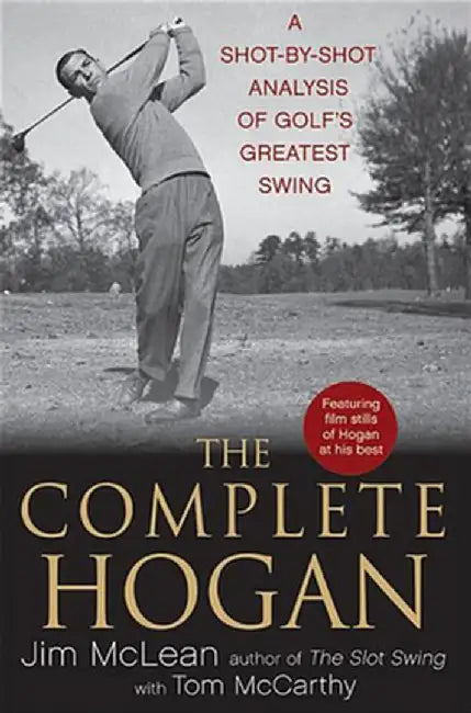 The Complete Hogan: A Shot-By-Shot Analysis of Golf's Greatest Swing by Jim McLean