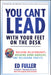 You Can't Lead with Your Feet on the Desk: Building Relationships, Breaking Down Barriers, and Delivering Profits by Ed Fuller