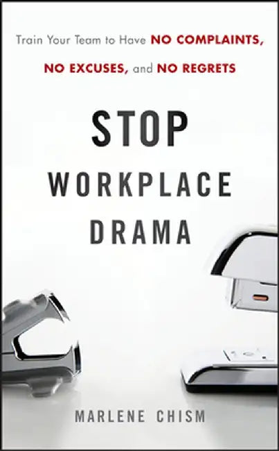 Stop Workplace Drama: Train Your Team to Have No Excuses, No Complaints, and No Regrets by Marlene Chism