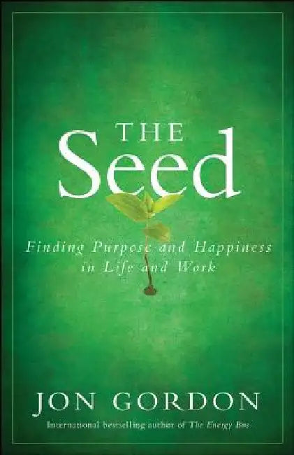 The Seed: Finding Purpose and Happiness in Life and Work by Jon Gordon