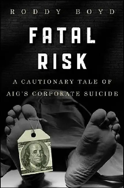 Fatal Risk: A Cautionary Tale of Aig's Corporate Suicide by Roddy Boyd