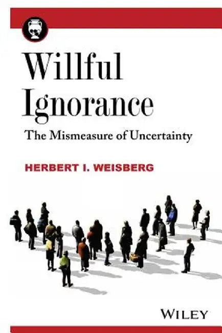 Willful Ignorance: The Mismeasure of Uncertainty by Herbert I. Weisberg