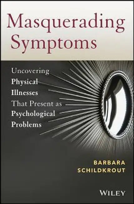 Masquerading Symptoms: Uncovering Physical Illnesses That Present as Psychological Problems by Barbara Schildkrout