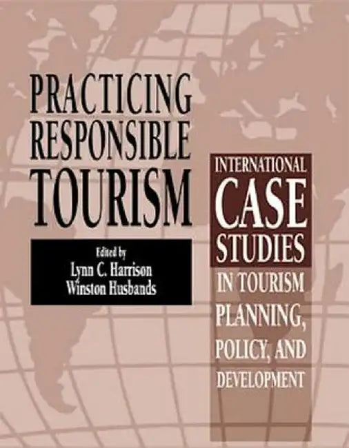 Practicing Responsible Tourism: International Case Studies in Tourism Planning, Policy, and Development by Lynn C. Harrison