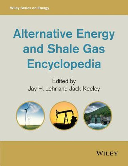 Alternative Energy And Shale Gas Encyclopedia: Science, Technology, and Applications by Jack Keeley, Jack Keeley