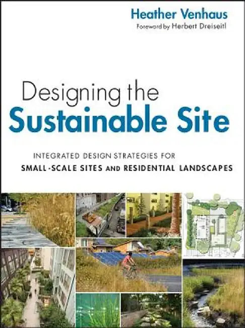 Designing the Sustainable Site: Integrated Design Strategies for Small-Scale Sites and Residential Landscapes by Heather L. Venhaus