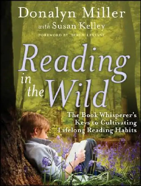 Reading in the Wild: The Book Whisperer's Keys to Cultivating Lifelong Reading Habits by Donalyn Miller