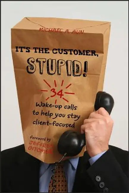 It's the Customer, Stupid!: 34 Wake-Up Calls to Help You Stay Client-Focused by Michael A. Aun