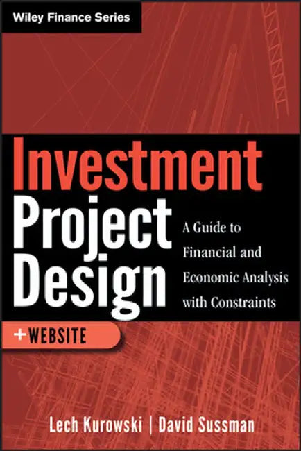 Investment Project Design: A Guide to Financial and Economic Analysis with Constraints by Lech Kurowski