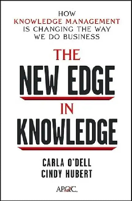 The New Edge in Knowledge: How Knowledge Management Is Changing the Way We Do Business by Carla O'Dell
