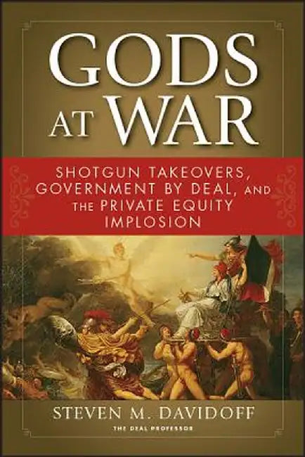 Gods at War: Shotgun Takeovers, Government by Deal, and the Private Equity Implosion by Steven M. Davidoff