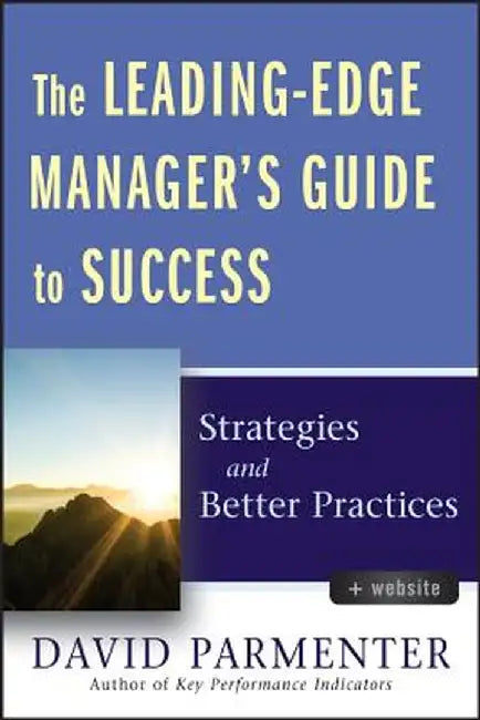 The Leading-Edge Manager's Guide to Success, with Website: Strategies and Better Practices by David Parmenter