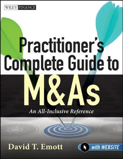 Practitioner's Complete Guide to M&as, with Website: An All-Inclusive Reference by David T. Emott