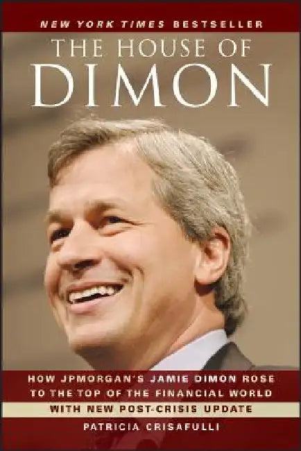 The House of Dimon: How JPMorgan's Jamie Dimon Rose to the Top of the Financial World by Patricia Crisafulli