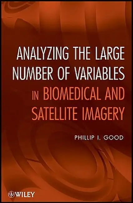 Analyzing The Large Number Of Variables In Biomedical And Satellite Imagery by Phillip I. Good