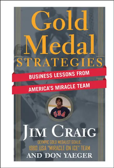 Gold Medal Strategies: Business Lessons from America's Miracle Team by Jim Craig