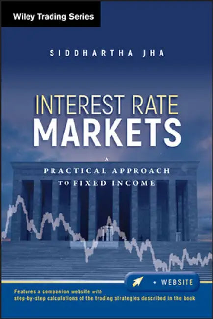 Interest Rate Markets: A Practical Approach to Fixed Income by Siddhartha Jha