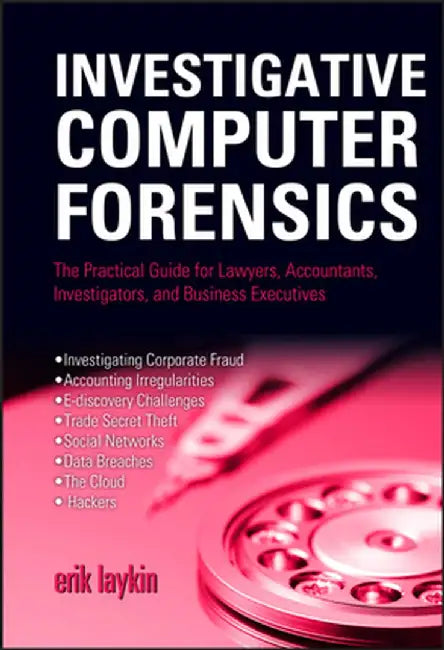 Investigative Computer Forensics: The Practical Guide for Lawyers, Accountants, Investigators, and Business Executives by Erik Laykin