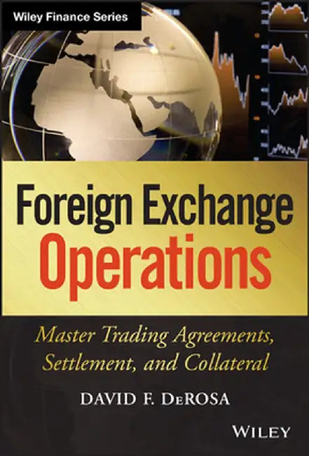 Foreign Exchange Operations: Master Trading Agreements, Settlement, and Collateral by David F. DeRosa