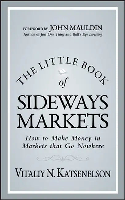 The Little Book of Sideways Markets: How to Make Money in Markets That Go Nowhere by Vitaliy N. Katsenelson