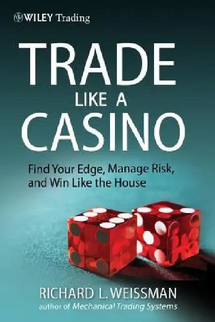 Trade Like a Casino: Find Your Edge, Manage Risk, and Win Like the House by Richard L. Weissman